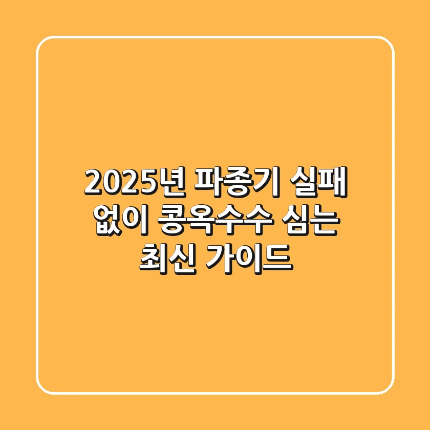 2025년 파종기, 실패 없이 콩·옥수수 심는 최신 가이드