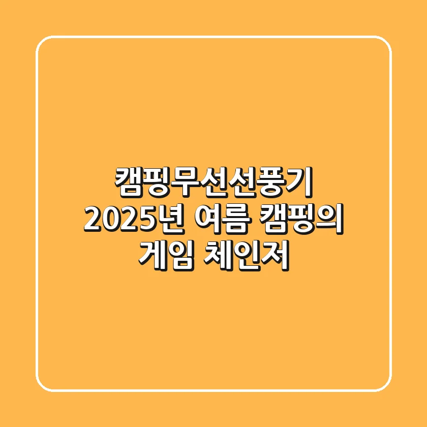 캠핑무선선풍기, 2025년 여름 캠핑의 게임 체인저?