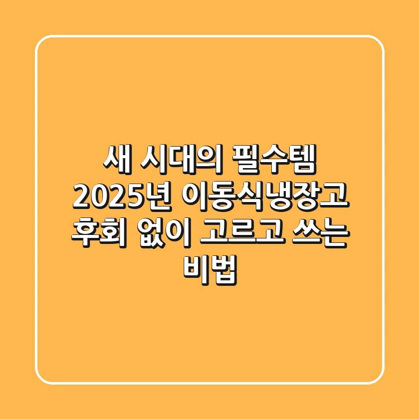 새 시대의 필수템! 2025년 이동식냉장고, 후회 없이 고르고 쓰는 비법