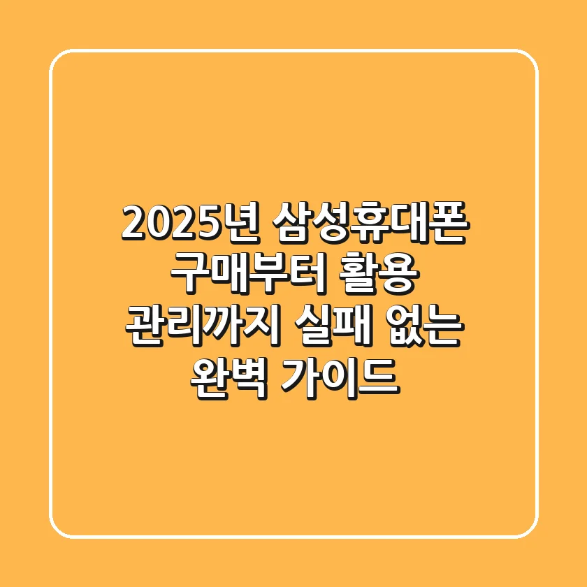 2025년 삼성휴대폰 구매부터 활용, 관리까지: 실패 없는 완벽 가이드
