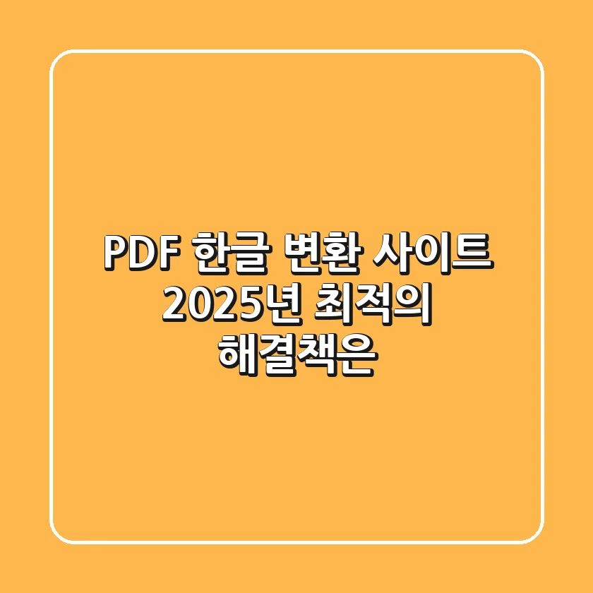 PDF 한글 변환 사이트, 2025년 최적의 해결책은?