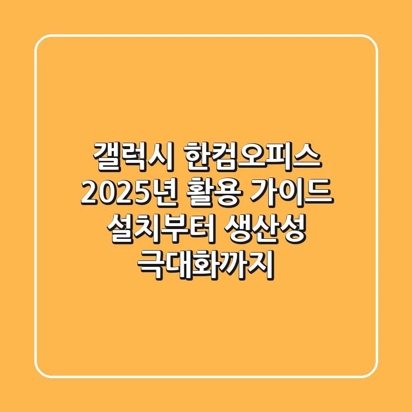 갤럭시 한컴오피스, 2025년 활용 가이드: 설치부터 생산성 극대화까지