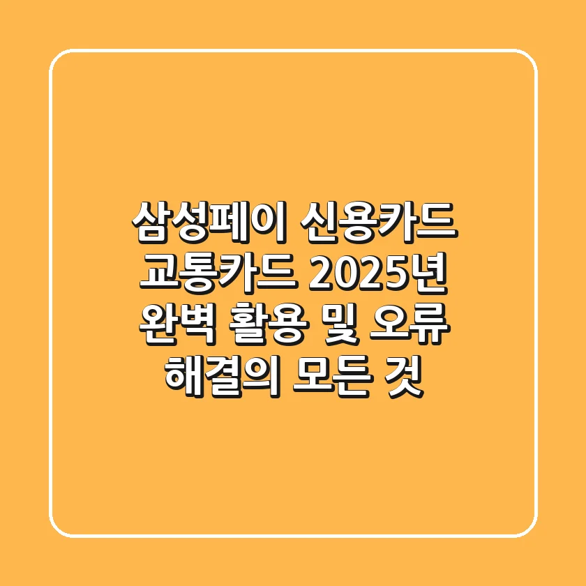 삼성페이 신용카드 교통카드: 2025년 완벽 활용 및 오류 해결의 모든 것