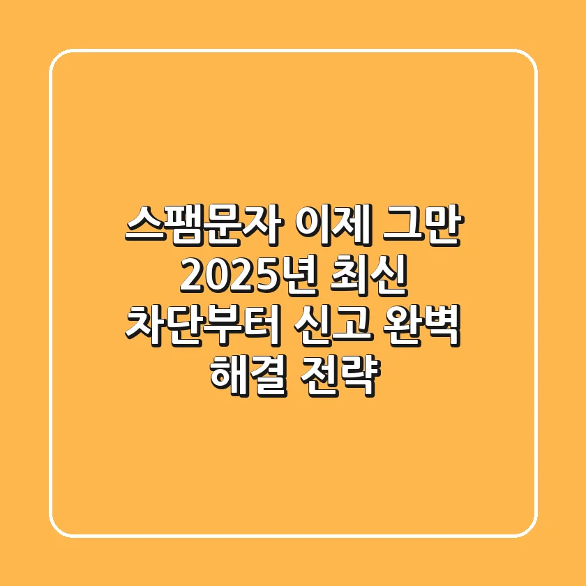 스팸문자, 이제 그만! 2025년 최신 차단부터 신고, 완벽 해결 전략