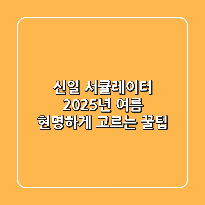 신일 서큘레이터, 2025년 여름 현명하게 고르는 꿀팁!