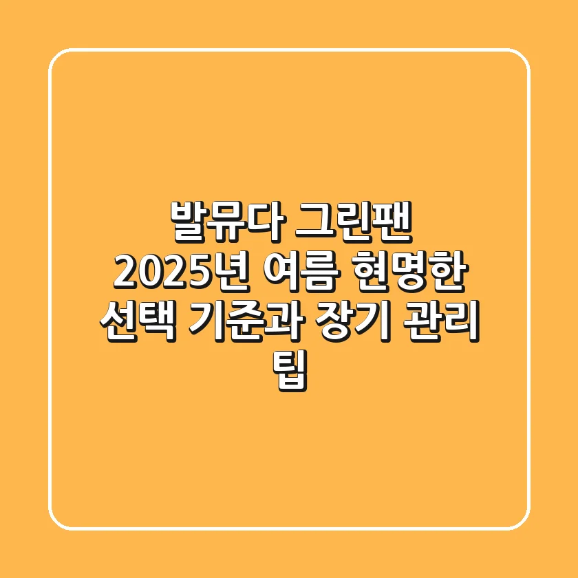 발뮤다 그린팬, 2025년 여름 현명한 선택 기준과 장기 관리 팁