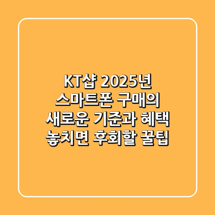 KT샵, 2025년 스마트폰 구매의 새로운 기준과 혜택: 놓치면 후회할 꿀팁