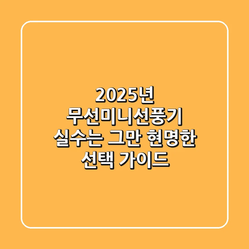 2025년 무선미니선풍기, 실수는 그만! 현명한 선택 가이드