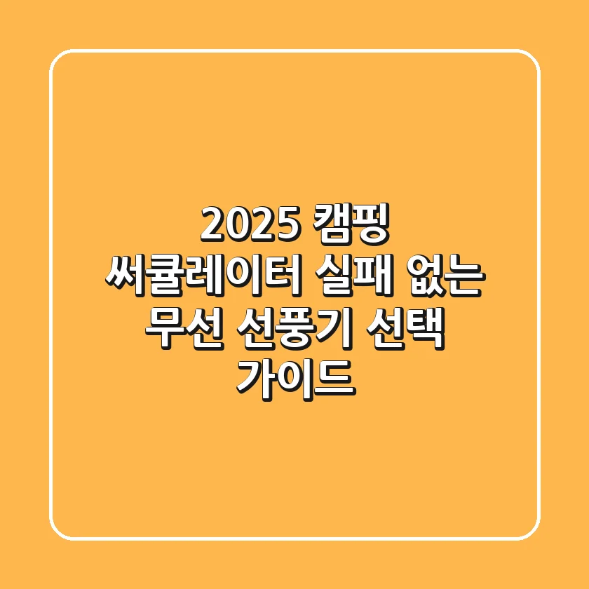2025 캠핑 써큘레이터, 실패 없는 무선 선풍기 선택 가이드