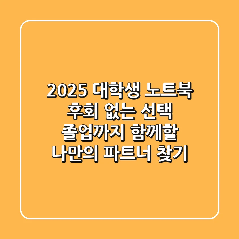 2025 대학생 노트북: 후회 없는 선택, 졸업까지 함께할 나만의 파트너 찾기