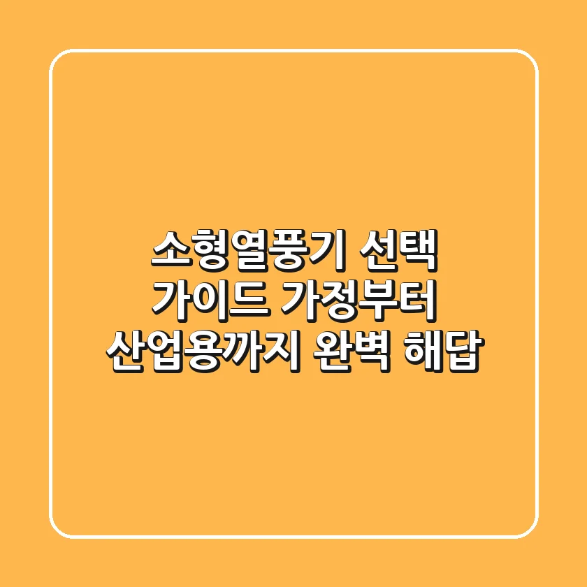 소형열풍기 선택 가이드: 가정부터 산업용까지 완벽 해답