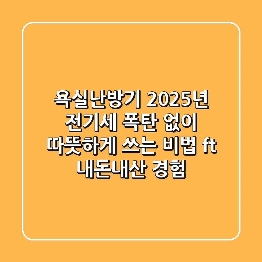 욕실난방기, 2025년 전기세 폭탄 없이 따뜻하게 쓰는 비법 (ft. 내돈내산 경험)