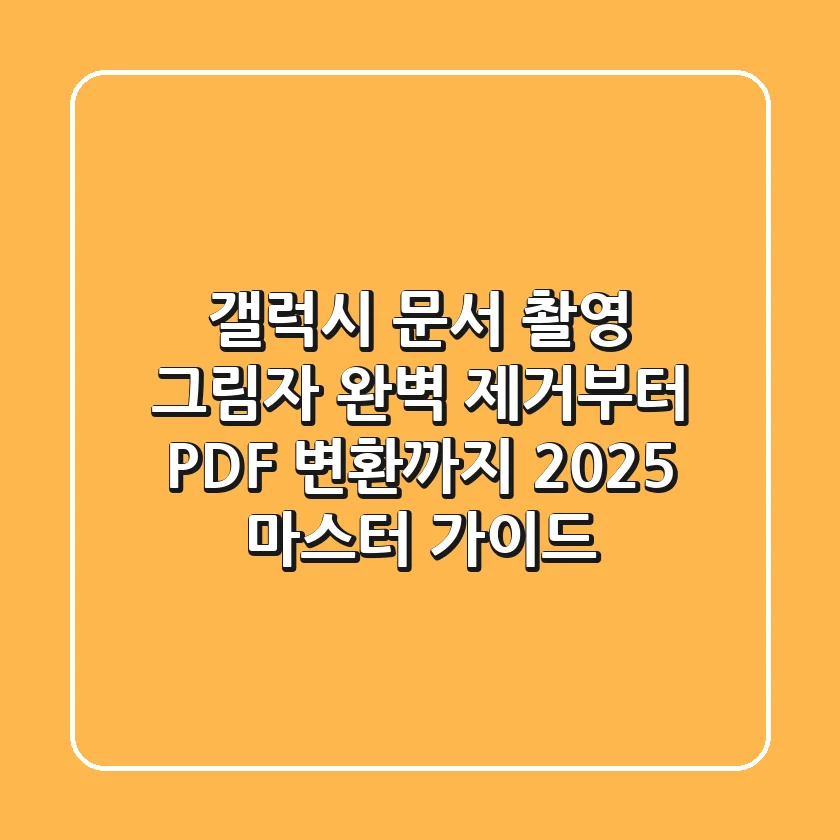 갤럭시 문서 촬영: 그림자 완벽 제거부터 PDF 변환까지 2025 마스터 가이드