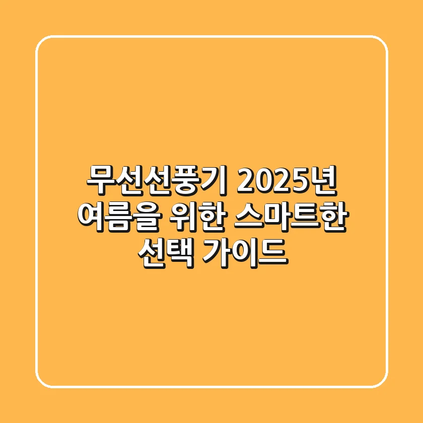 무선선풍기, 2025년 여름을 위한 스마트한 선택 가이드