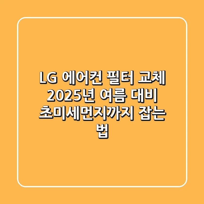 LG 에어컨 필터 교체, 2025년 여름 대비 초미세먼지까지 잡는 법
