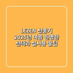LEZEN 선풍기, 2025년 여름 현명한 선택과 실사용 꿀팁