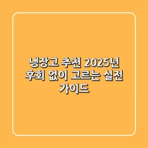 냉장고 추천, 2025년 후회 없이 고르는 실전 가이드