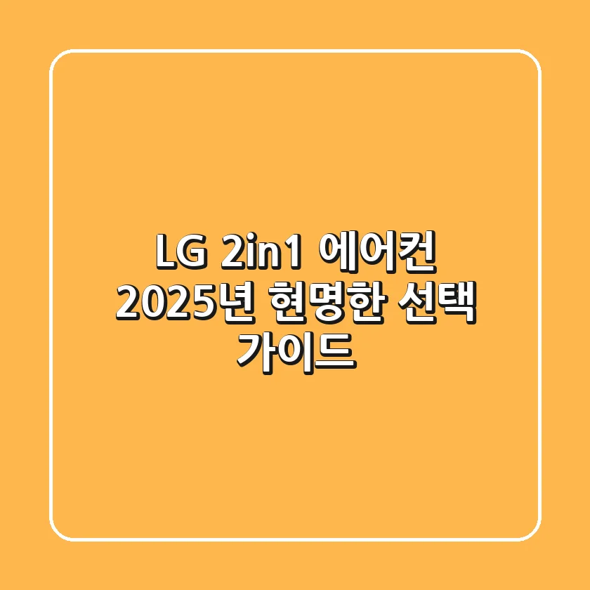 LG 2in1 에어컨, 2025년 현명한 선택 가이드