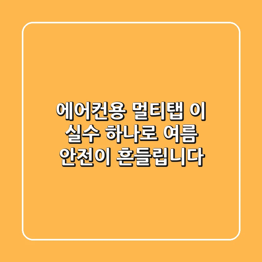 에어컨용 멀티탭, 이 실수 하나로 여름 안전이 흔들립니다!