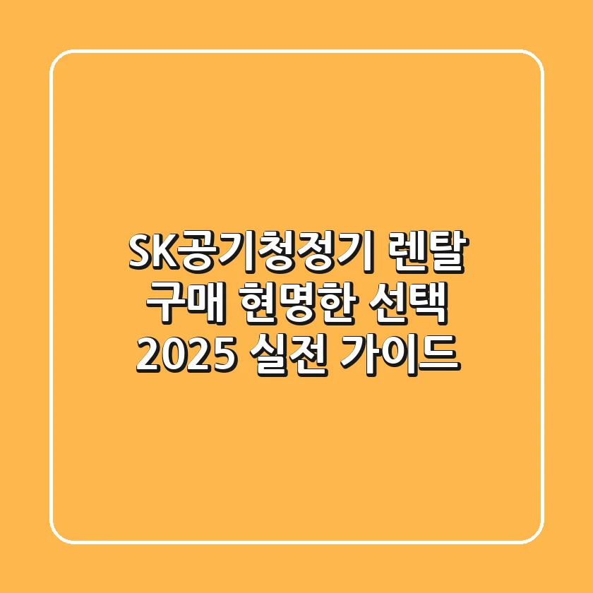 SK공기청정기, 렌탈 구매 현명한 선택? 2025 실전 가이드