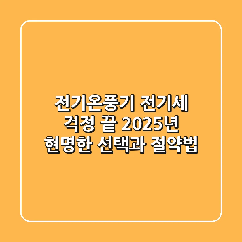 전기온풍기 전기세 걱정 끝? 2025년 현명한 선택과 절약법