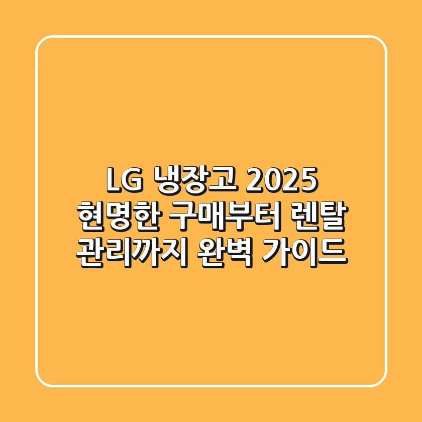 LG 냉장고 2025: 현명한 구매부터 렌탈, 관리까지 완벽 가이드