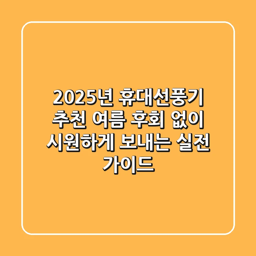 2025년 휴대선풍기 추천: 여름, 후회 없이 시원하게 보내는 실전 가이드