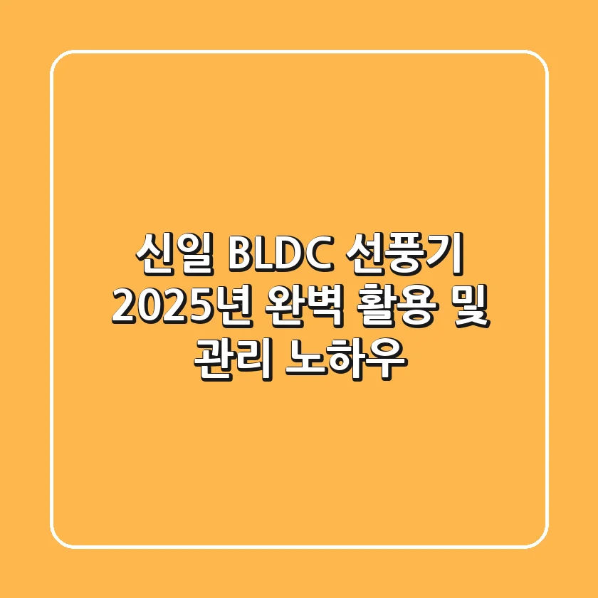 신일 BLDC 선풍기, 2025년 완벽 활용 및 관리 노하우