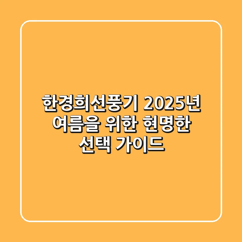 한경희선풍기, 2025년 여름을 위한 현명한 선택 가이드
