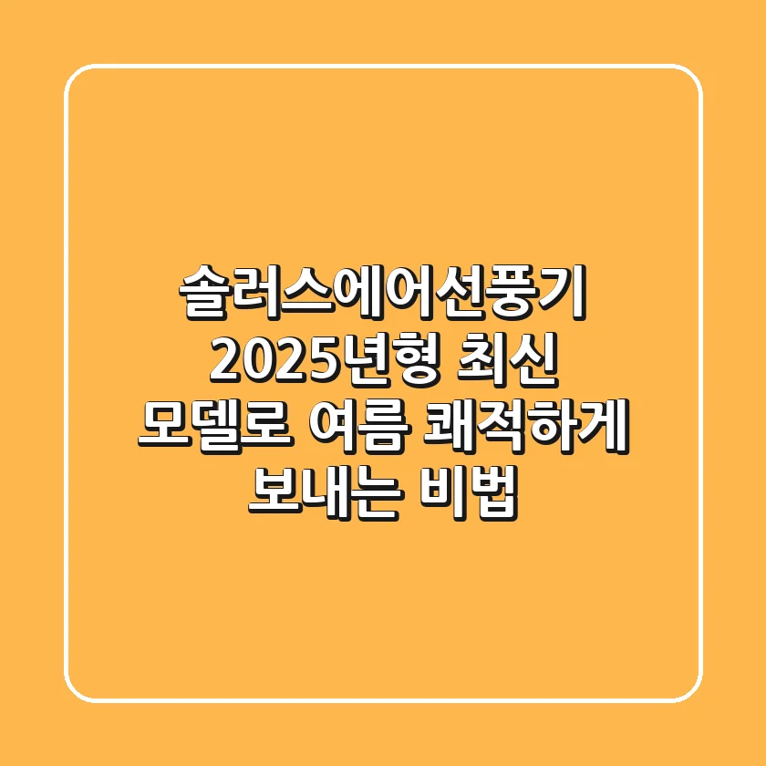 솔러스에어선풍기, 2025년형 최신 모델로 여름 쾌적하게 보내는 비법