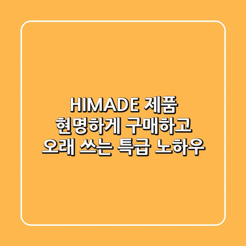 HIMADE 제품 현명하게 구매하고 오래 쓰는 특급 노하우