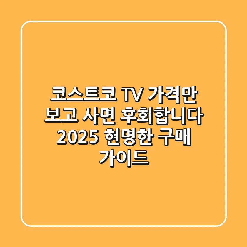 코스트코 TV, 가격만 보고 사면 후회합니다: 2025 현명한 구매 가이드
