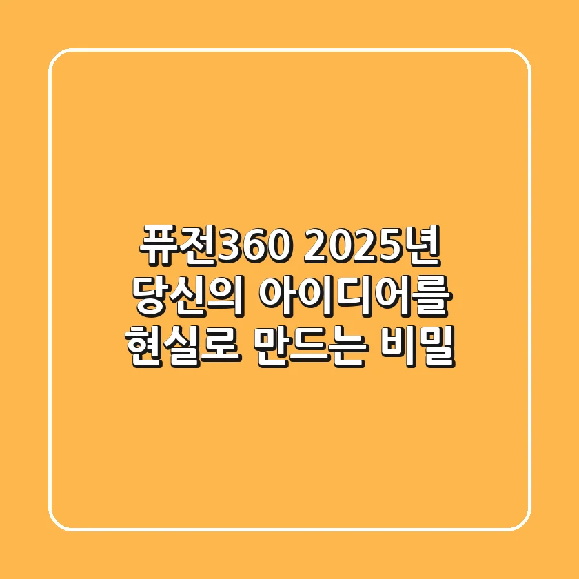 퓨전360, 2025년 당신의 아이디어를 현실로 만드는 비밀
