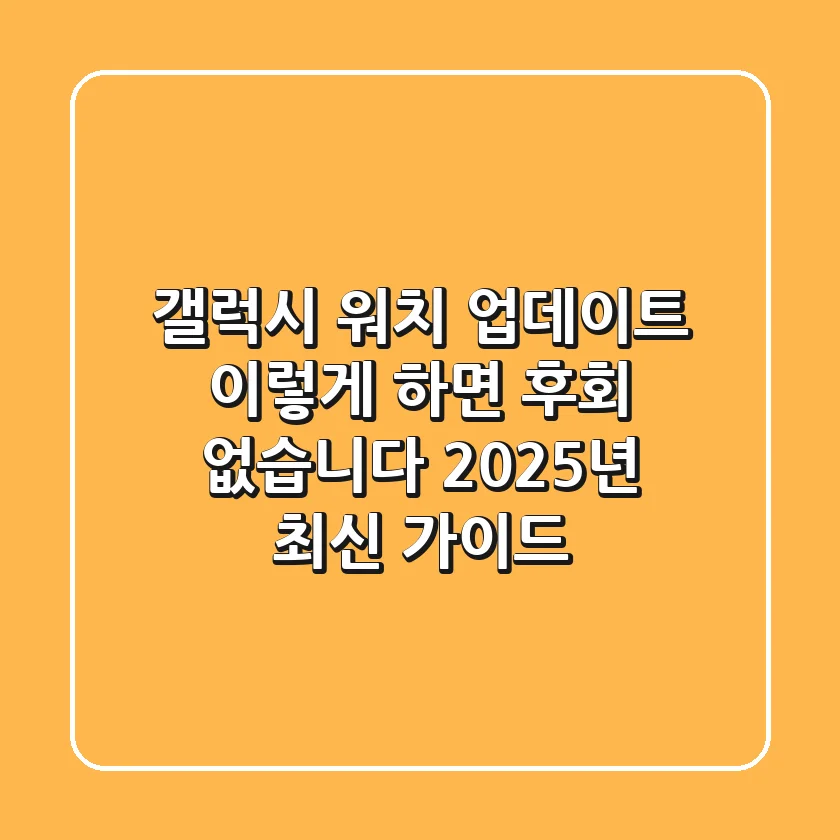 갤럭시 워치 업데이트, 이렇게 하면 후회 없습니다 (2025년 최신 가이드)