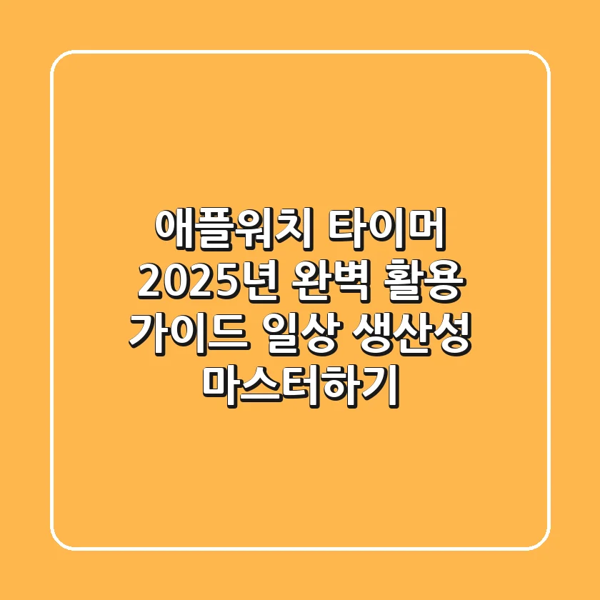애플워치 타이머, 2025년 완벽 활용 가이드: 일상 & 생산성 마스터하기