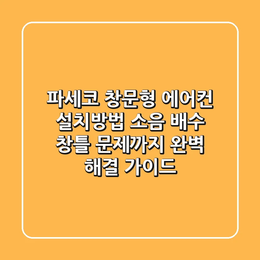 파세코 창문형 에어컨 설치방법: 소음, 배수, 창틀 문제까지 완벽 해결 가이드