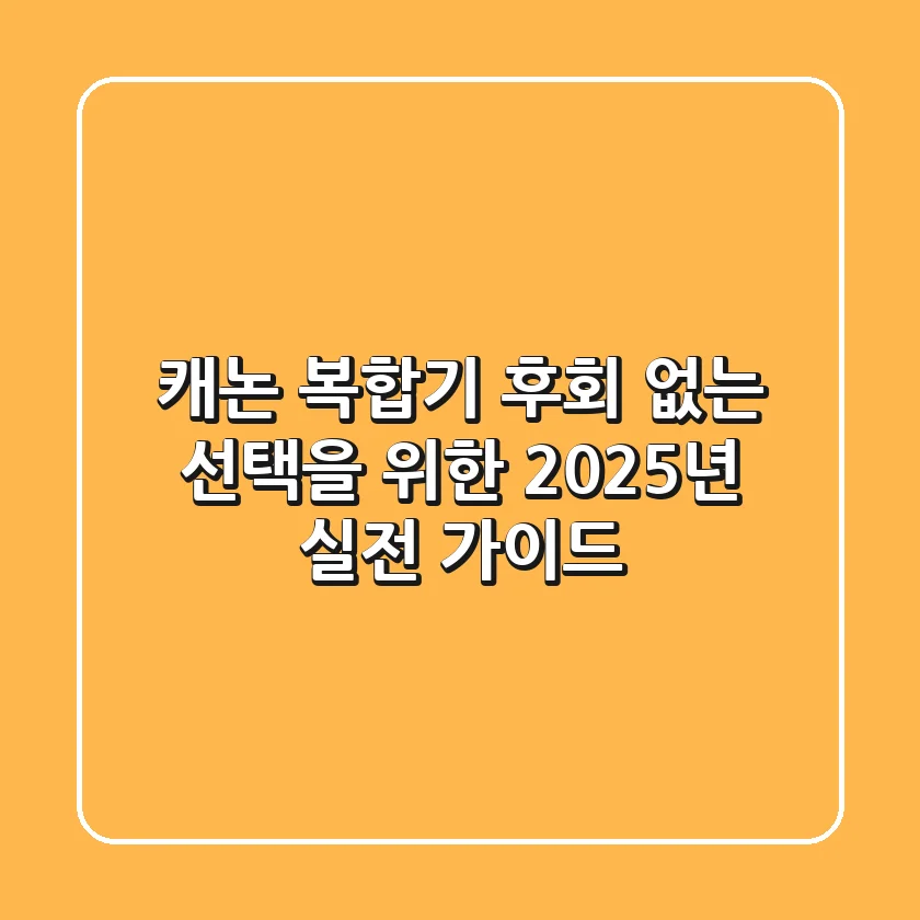 캐논 복합기, 후회 없는 선택을 위한 2025년 실전 가이드