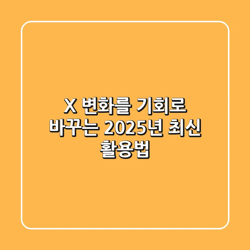 X, 변화를 기회로 바꾸는 2025년 최신 활용법