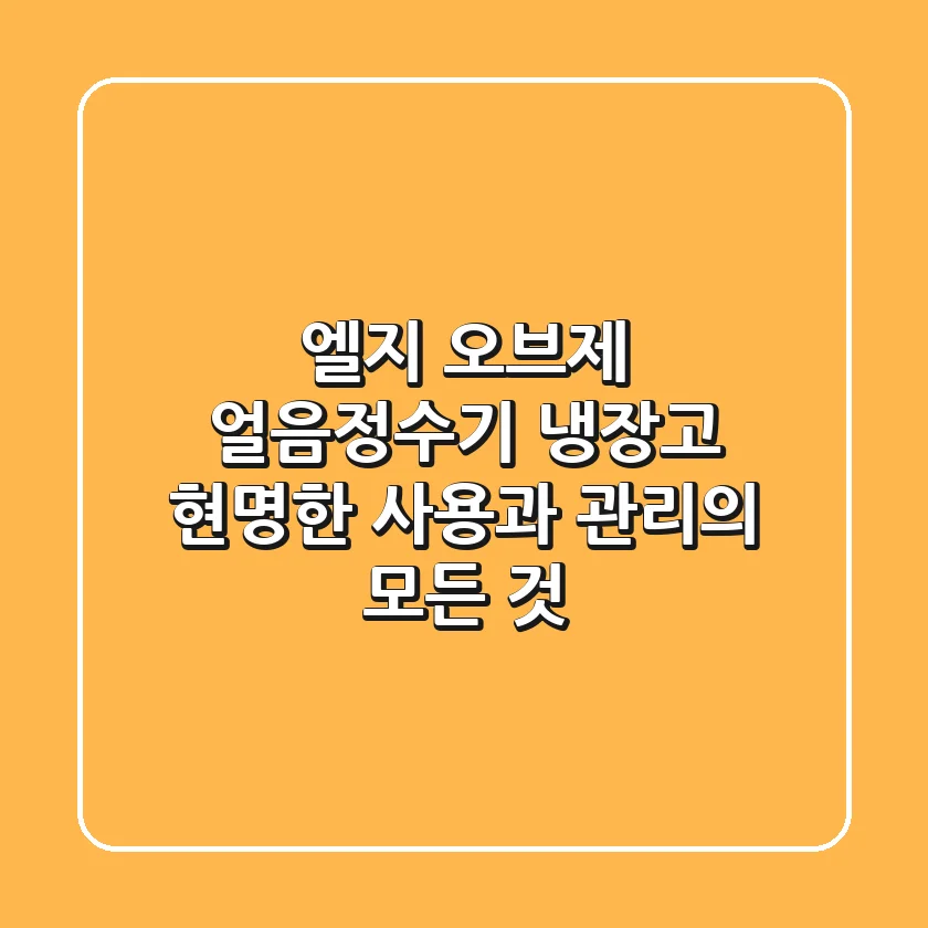 엘지 오브제 얼음정수기 냉장고, 현명한 사용과 관리의 모든 것