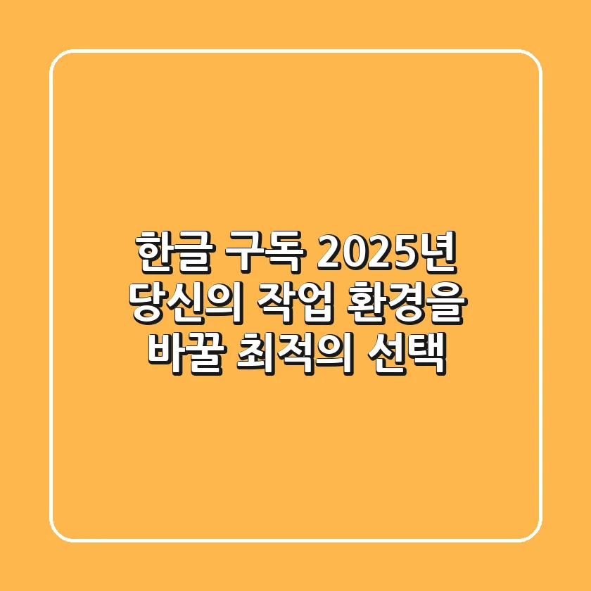 한글 구독, 2025년 당신의 작업 환경을 바꿀 최적의 선택