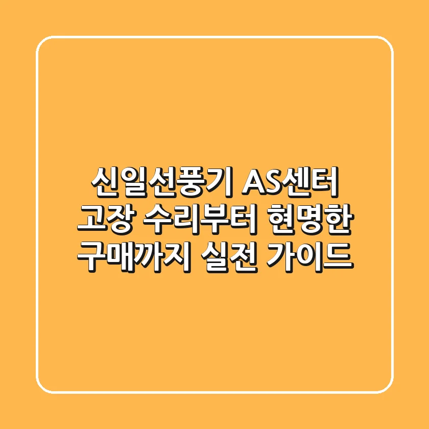 신일선풍기 AS센터: 고장 수리부터 현명한 구매까지, 실전 가이드
