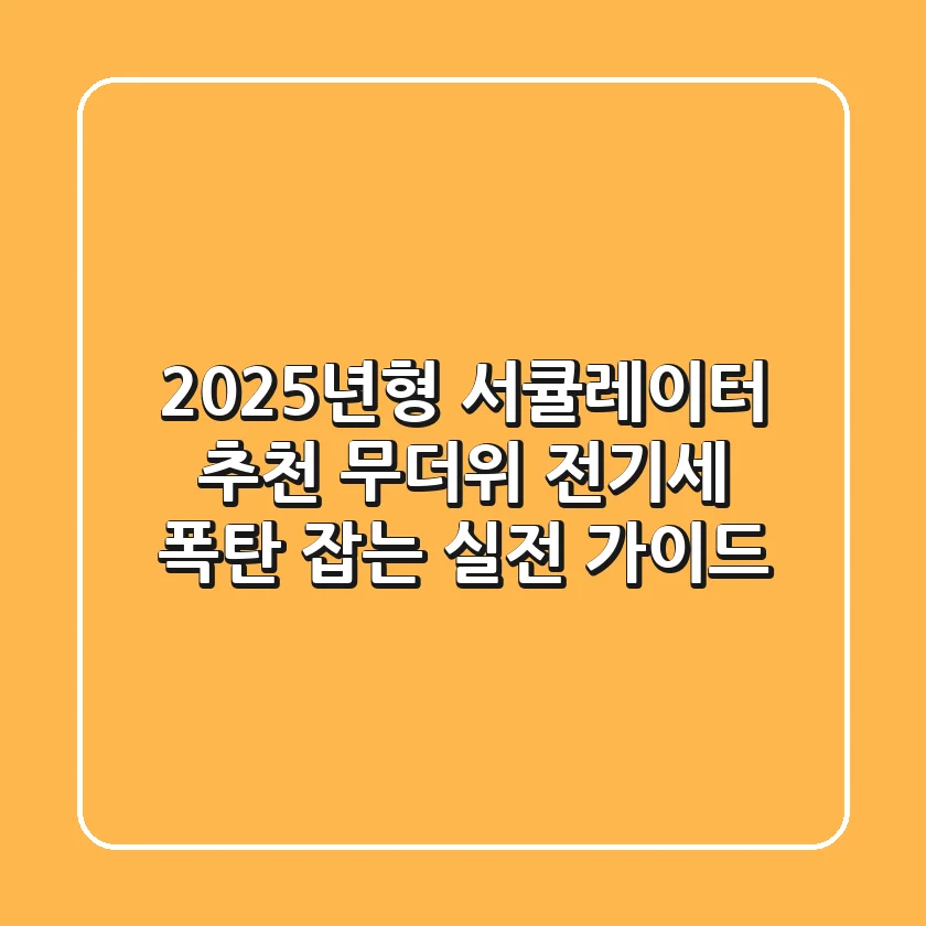 2025년형 서큘레이터 추천: 무더위 전기세 폭탄 잡는 실전 가이드