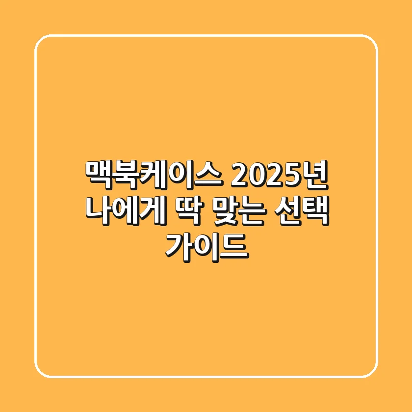 맥북케이스, 2025년 나에게 딱 맞는 선택 가이드