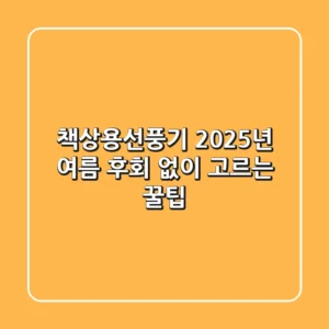책상용선풍기: 2025년 여름, 후회 없이 고르는 꿀팁!