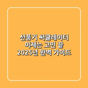 선풍기 써큘레이터, 이제는 고민 끝! 2025년 완벽 가이드