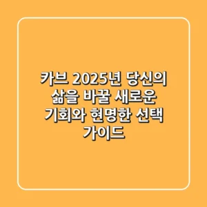 카브: 2025년 당신의 삶을 바꿀 새로운 기회와 현명한 선택 가이드