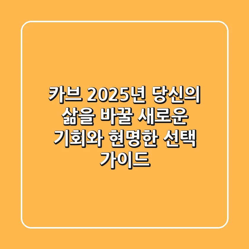 카브: 2025년 당신의 삶을 바꿀 새로운 기회와 현명한 선택 가이드