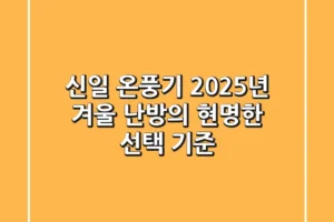 신일 온풍기, 2025년 겨울 난방의 현명한 선택 기준