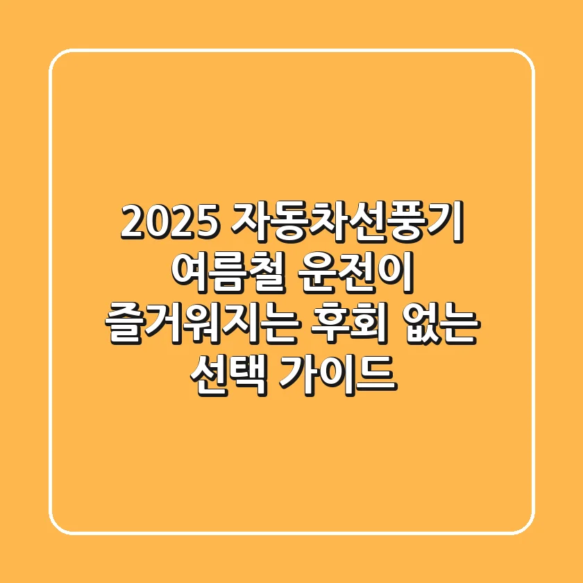 2025 자동차선풍기, 여름철 운전이 즐거워지는 후회 없는 선택 가이드