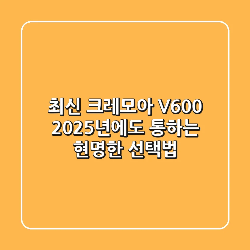 최신 크레모아 V600, 2025년에도 통하는 현명한 선택법